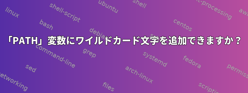 「PATH」変数にワイルドカード文字を追加できますか？