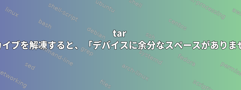 tar アーカイブを解凍すると、「デバイスに余分なスペースがありません」