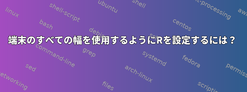 端末のすべての幅を使用するようにRを設定するには？