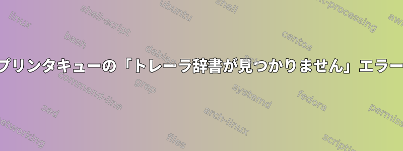 プリンタキューの「トレーラ辞書が見つかりません」エラー