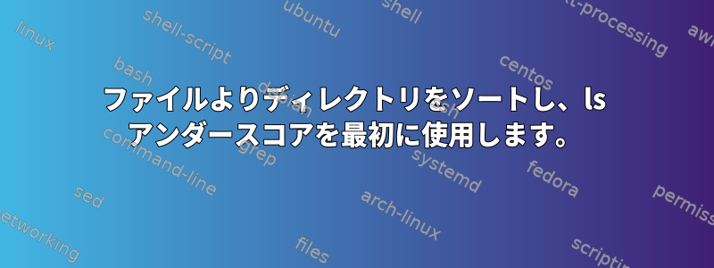 ファイルよりディレクトリをソートし、ls アンダースコアを最初に使用します。