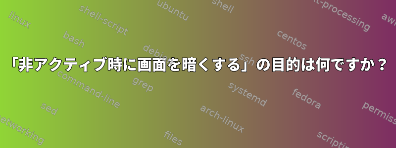 「非アクティブ時に画面を暗くする」の目的は何ですか？