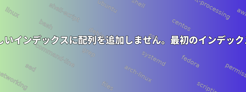 Bashは新しいインデックスに配列を追加しません。最初のインデックスのみ拡張