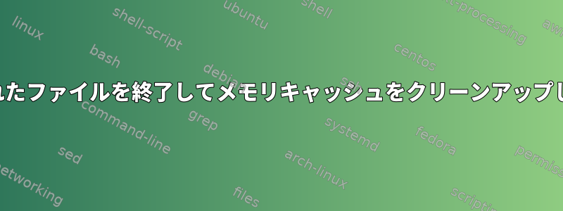 削除されたファイルを終了してメモリキャッシュをクリーンアップします。