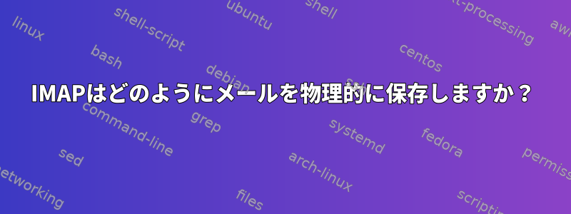 IMAPはどのようにメールを物理的に保存しますか？