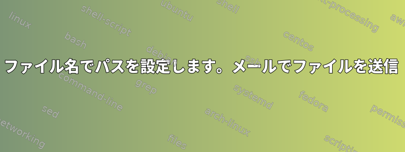 ファイル名でパスを設定します。メールでファイルを送信