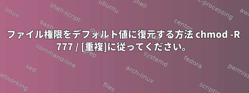 ファイル権限をデフォルト値に復元する方法 chmod -R 777 / [重複]に従ってください。