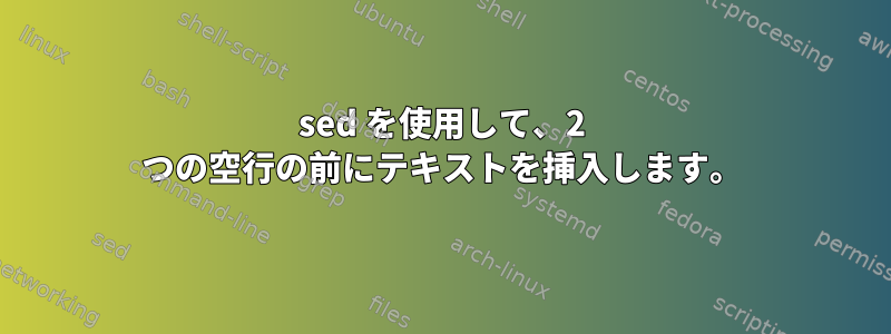 sed を使用して、2 つの空行の前にテキストを挿入します。