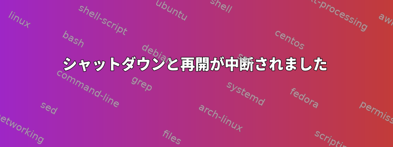 シャットダウンと再開が中断されました