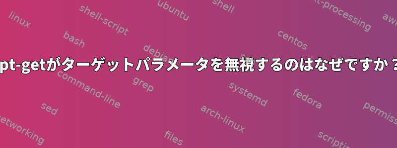 apt-getがターゲットパラメータを無視するのはなぜですか？