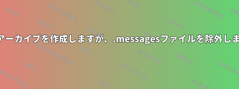 TARアーカイブを作成しますが、.messagesファイルを除外します。