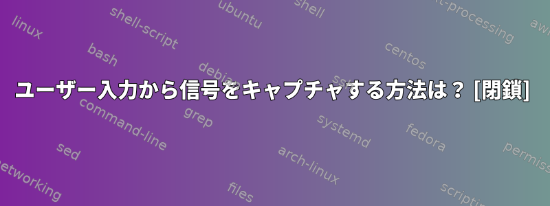 ユーザー入力から信号をキャプチャする方法は？ [閉鎖]