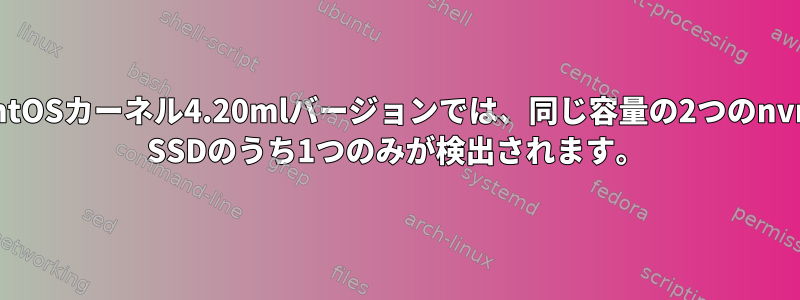 CentOSカーネル4.20mlバージョンでは、同じ容量の2つのnvme SSDのうち1つのみが検出されます。