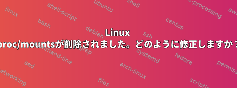 Linux /proc/mountsが削除されました。どのように修正しますか？