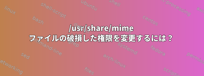 /usr/share/mime ファイルの破損した権限を変更するには？