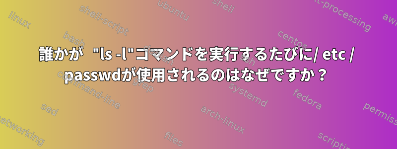 誰かが "ls -l"コマンドを実行するたびに/ etc / passwdが使用されるのはなぜですか？