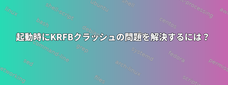 起動時にKRFBクラッシュの問題を解決するには？