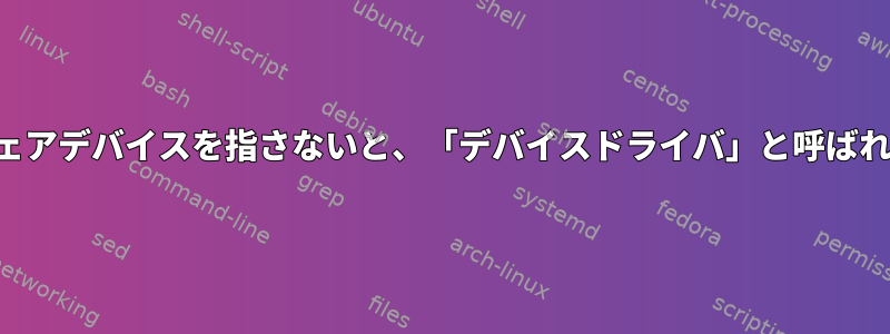 ハードウェアデバイスを指さないと、「デバイスドライバ」と呼ばれますか？