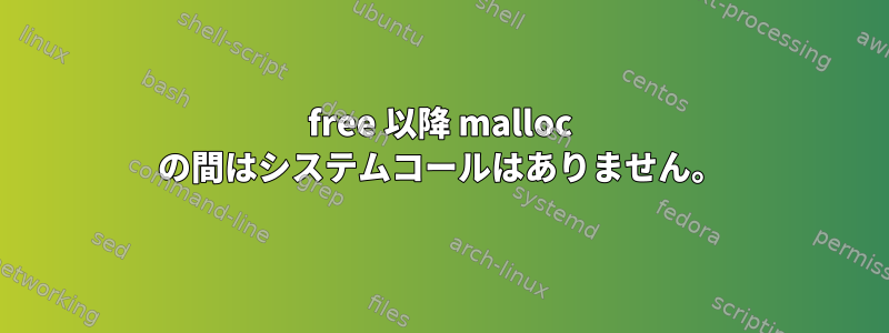 free 以降 malloc の間はシステムコールはありません。