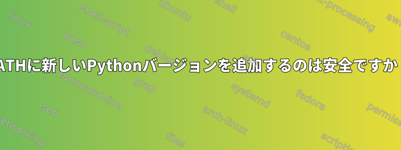 PATHに新しいPythonバージョンを追加するのは安全ですか？