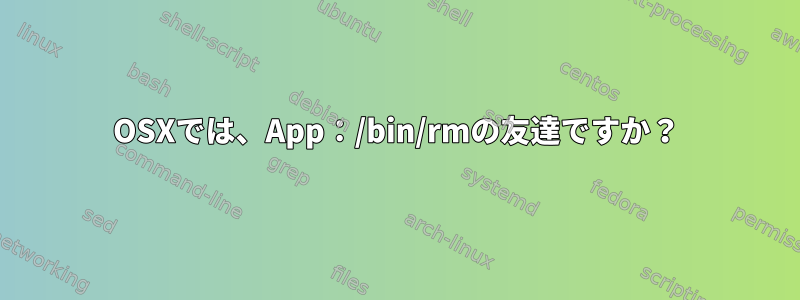 OSXでは、App：/bin/rmの友達ですか？