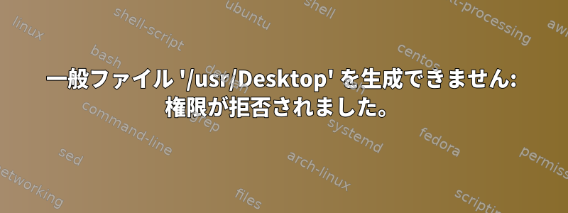 一般ファイル '/usr/Desktop' を生成できません: 権限が拒否されました。