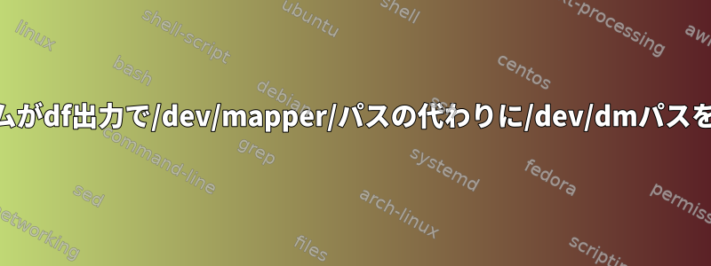 一部のLVMファイルシステムがdf出力で/dev/mapper/パスの代わりに/dev/dmパスを使用するのはなぜですか？