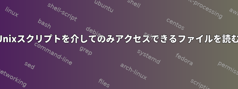 Unixスクリプトを介してのみアクセスできるファイルを読む