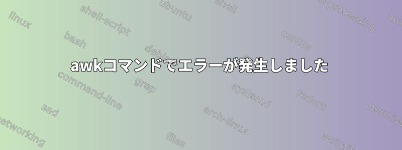 awkコマンドでエラーが発生しました