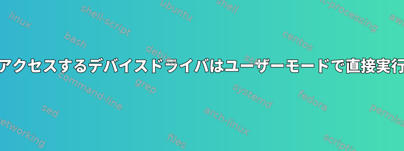 IOデバイスにアクセスするデバイスドライバはユーザーモードで直接実行できますか？