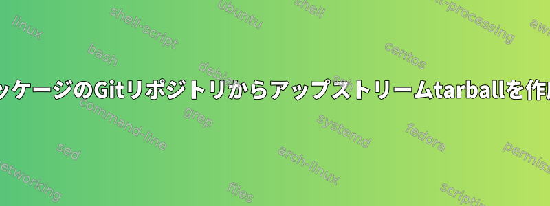 DebianパッケージのGitリポジトリからアップストリームtarballを作成する方法