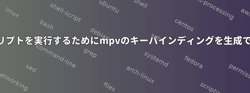 シェルスクリプトを実行するためにmpvのキーバインディングを生成できますか？