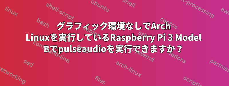 グラフィック環境なしでArch Linuxを実行しているRaspberry Pi 3 Model Bでpulseaudioを実行できますか？