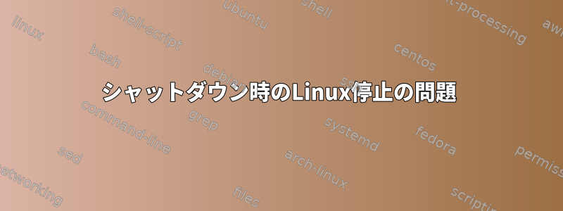 シャットダウン時のLinux停止の問題