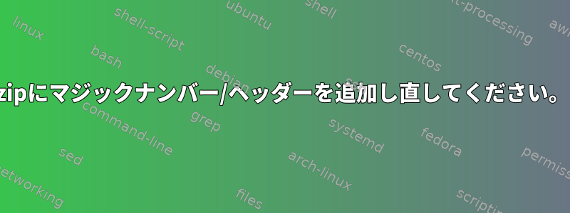 zipにマジックナンバー/ヘッダーを追加し直してください。