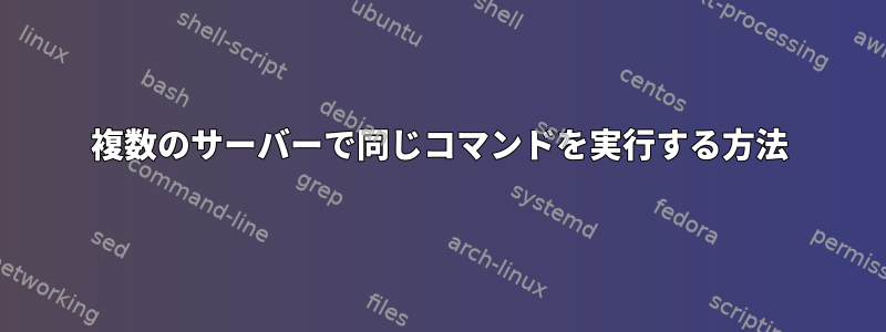 複数のサーバーで同じコマンドを実行する方法