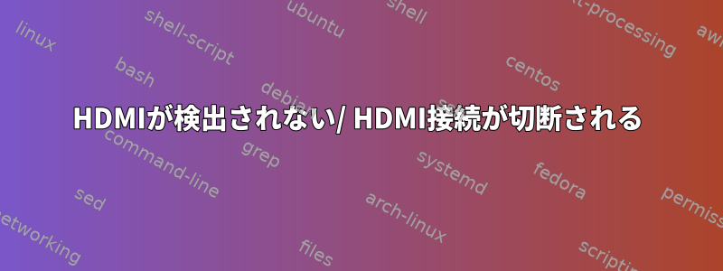 HDMIが検出されない/ HDMI接続が切断される