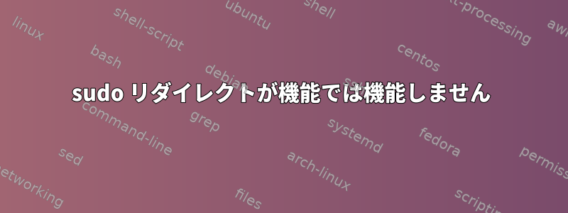 sudo リダイレクトが機能では機能しません