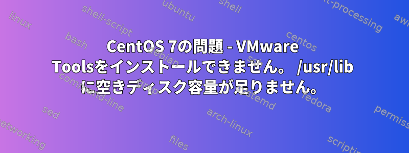 CentOS 7の問題 - VMware Toolsをインストールできません。 /usr/lib に空きディスク容量が足りません。