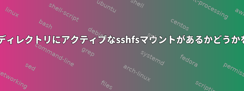 Bashスクリプト：ディレクトリにアクティブなsshfsマウントがあるかどうかを確認する方法は？