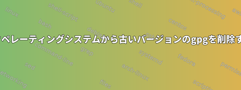 Raspbianオペレーティングシステムから古いバージョンのgpgを削除する方法は？