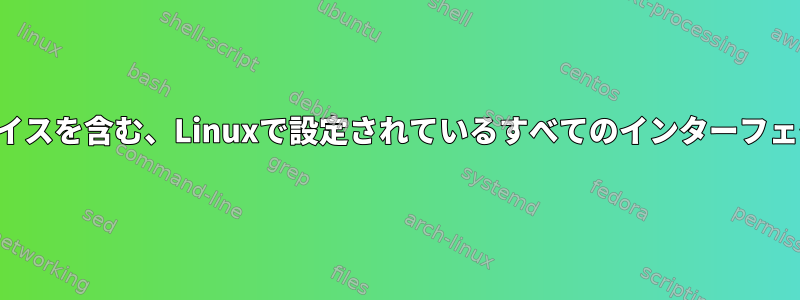 コンテナのインターフェイスを含む、Linuxで設定されているすべてのインターフェイスを見つける方法は？