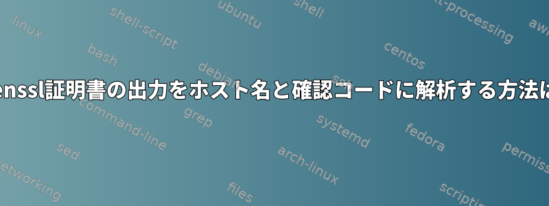 openssl証明書の出力をホスト名と確認コードに解析する方法は？