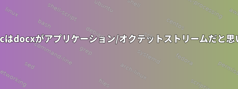 libmagicはdocxがアプリケーション/オクテットストリームだと思います。