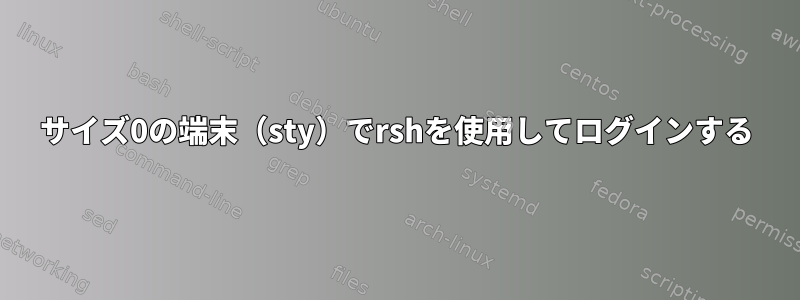 サイズ0の端末（sty）でrshを使用してログインする