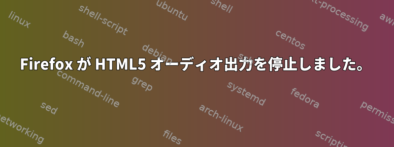 Firefox が HTML5 オーディオ出力を停止しました。