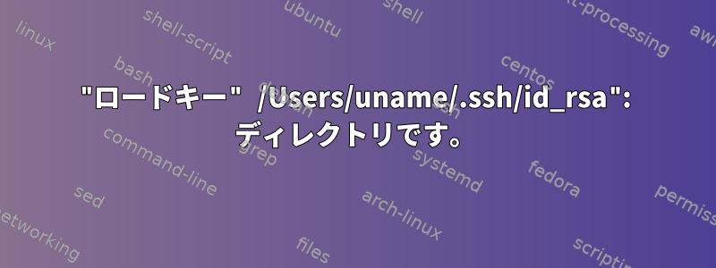 "ロードキー" /Users/uname/.ssh/id_rsa": ディレクトリです。