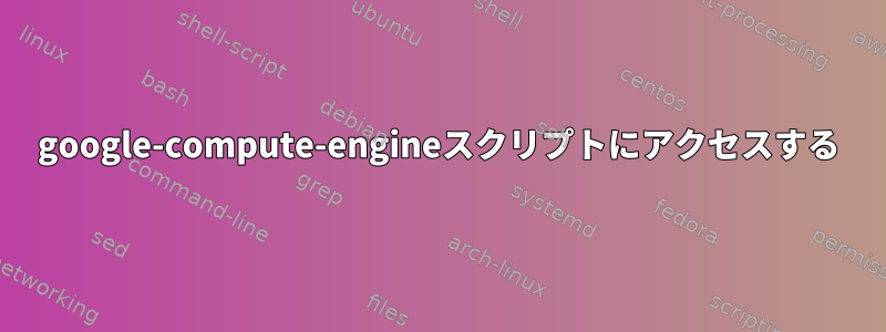 google-compute-engineスクリプトにアクセスする