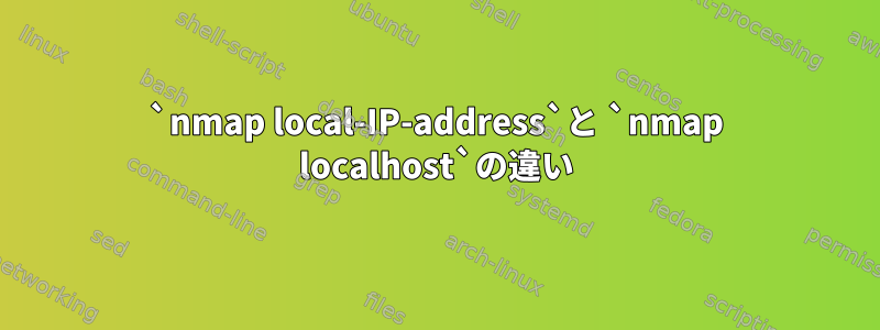 `nmap local-IP-address`と `nmap localhost`の違い