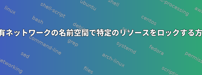 共有ネットワークの名前空間で特定のリソースをロックする方法